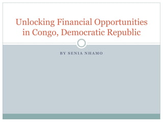 B Y S E N I A N H A M O
Unlocking Financial Opportunities
in Congo, Democratic Republic
 