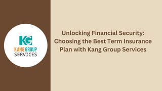 Unlocking Financial Security:
Choosing the Best Term Insurance
Plan with Kang Group Services
 