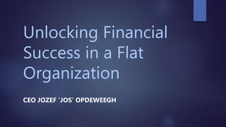 Unlocking Financial
Success in a Flat
Organization
CEO JOZEF ‘JOS’ OPDEWEEGH
 