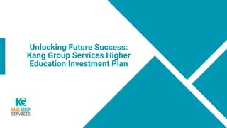 Unlocking Future Success:
Kang Group Services Higher
Education Investment Plan
 