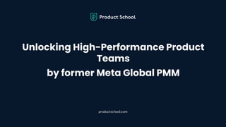 Unlocking High-Performance Product
Teams
by former Meta Global PMM
productschool.com
 