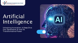 Artificial
Intelligence
Unlocking Innovation: A Deep Dive
into Generative AI and its
Transformative Power
 