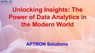 Unlocking Insights: The
Power of Data Analytics in
the Modern World
APTRON Solutions
 