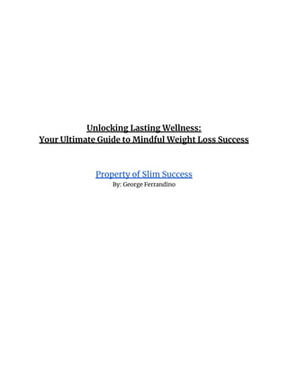 Unlocking Lasting Wellness:
Your Ultimate Guide to Mindful Weight Loss Success
Property of Slim Success
By: George Ferrandino
 
