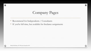 Company Pages 
• Recommend for Independents / Consultants 
• If you're full time, but available for freelance assignments 
Michael McCallister, STC-Wisconsin September 2014 
 