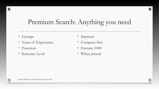 Premium Search: Anything you need 
• Groups 
• Years of Experience 
• Function 
• Seniority Level 
Michael McCallister, STC-Wisconsin September 2014 
• Interests 
• Company Size 
• Fortune 1000 
• When Joined 
 