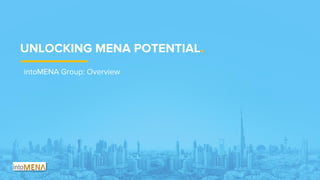 intoMENA Group: Overview
UNLOCKING MENA POTENTIAL.
 