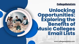Unlocking
Opportunities:
Exploring the
Benefits of
Music Colleges
Email Lists
www.collegedatalists.com
 