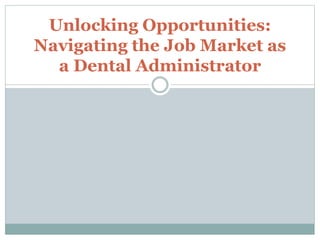 Unlocking Opportunities:
Navigating the Job Market as
a Dental Administrator
 