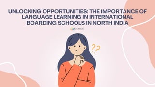 UNLOCKING OPPORTUNITIES: THE IMPORTANCE OF
LANGUAGE LEARNING IN INTERNATIONAL
BOARDING SCHOOLS IN NORTH INDIA
 