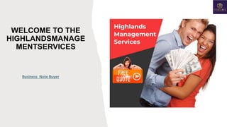WELCOME TO THE
HIGHLANDSMANAGE
MENTSERVICES
Business Note Buyer
 