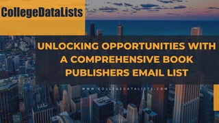 UNLOCKING OPPORTUNITIES WITH
A COMPREHENSIVE BOOK
PUBLISHERS EMAIL LIST
W W W . C O L L E G E D A T A L I S T S . C O M
 