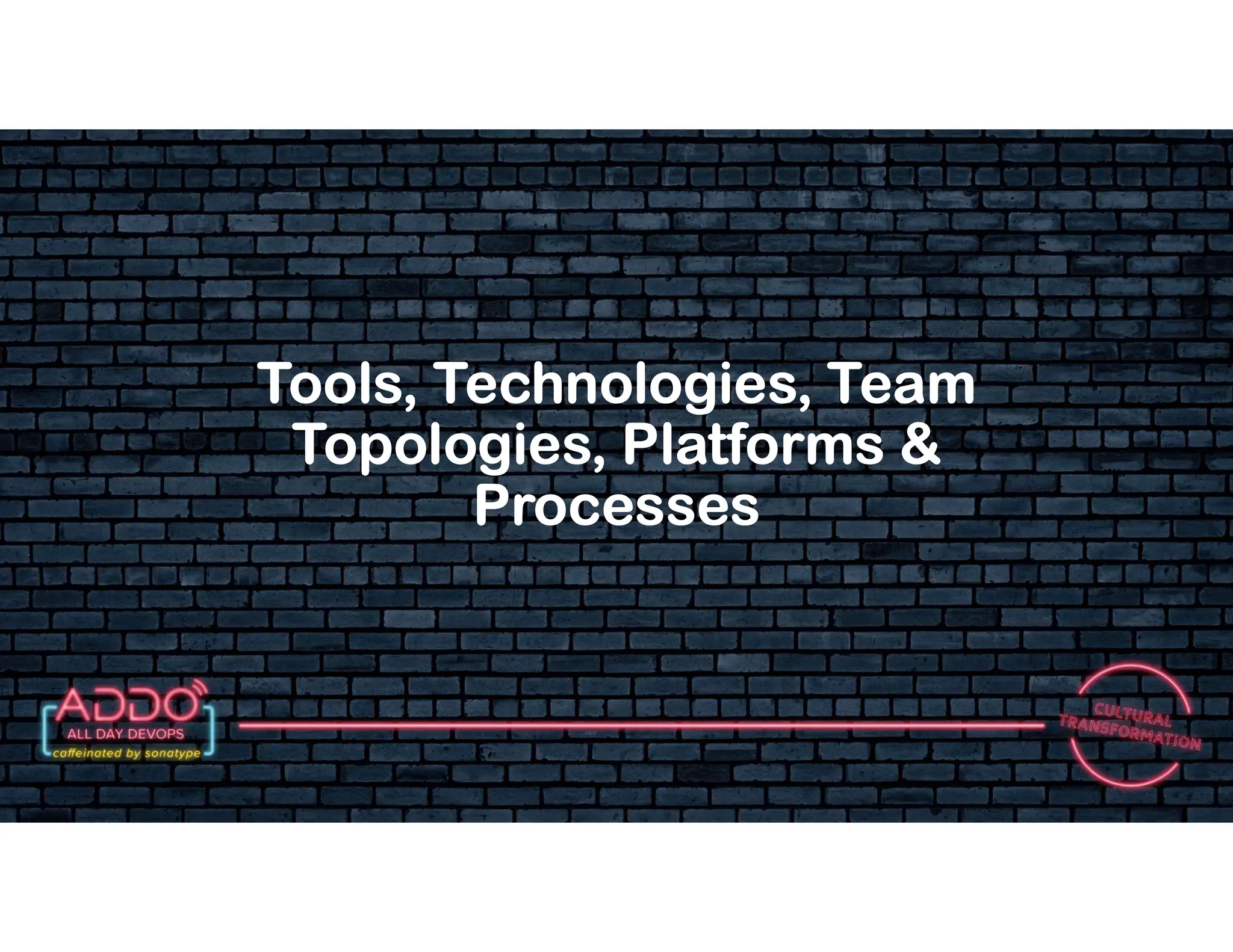 T R A C K : C U LT U R A L T R A N S F O R M AT I O N
Tools, Technologies, Team
Topologies, Platforms &
Processes
 