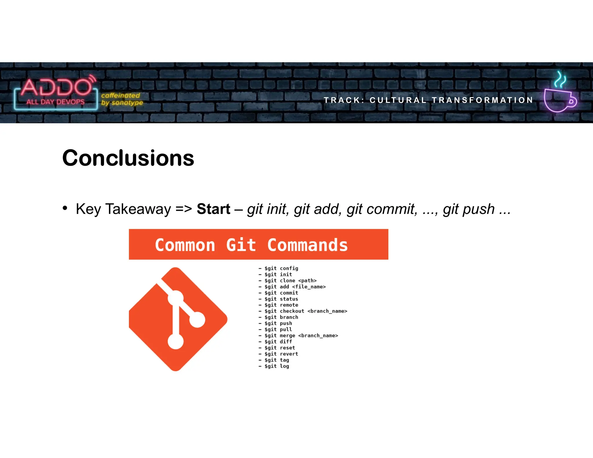 T R A C K : C U LT U R A L T R A N S F O R M AT I O N
• Key Takeaway => Start – git init, git add, git commit, ..., git push ...
Conclusions
 