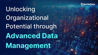 Unlocking Organizational Potential through Advanced Data Management
