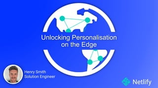 Netlify
Henry Smith
Solution Engineer
Unlocking Personalisation
on the Edge
 