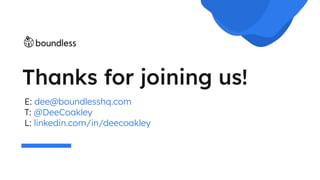 Thanks for joining us!
E: dee@boundlesshq.com
T: @DeeCoakley
L: linkedin.com/in/deecoakley
 