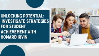 UNLOCKING POTENTIAL:
INVESTIGATE STRATEGIES
FOR STUDENT
ACHIEVEMENT WITH
HOWARD IRVIN
 