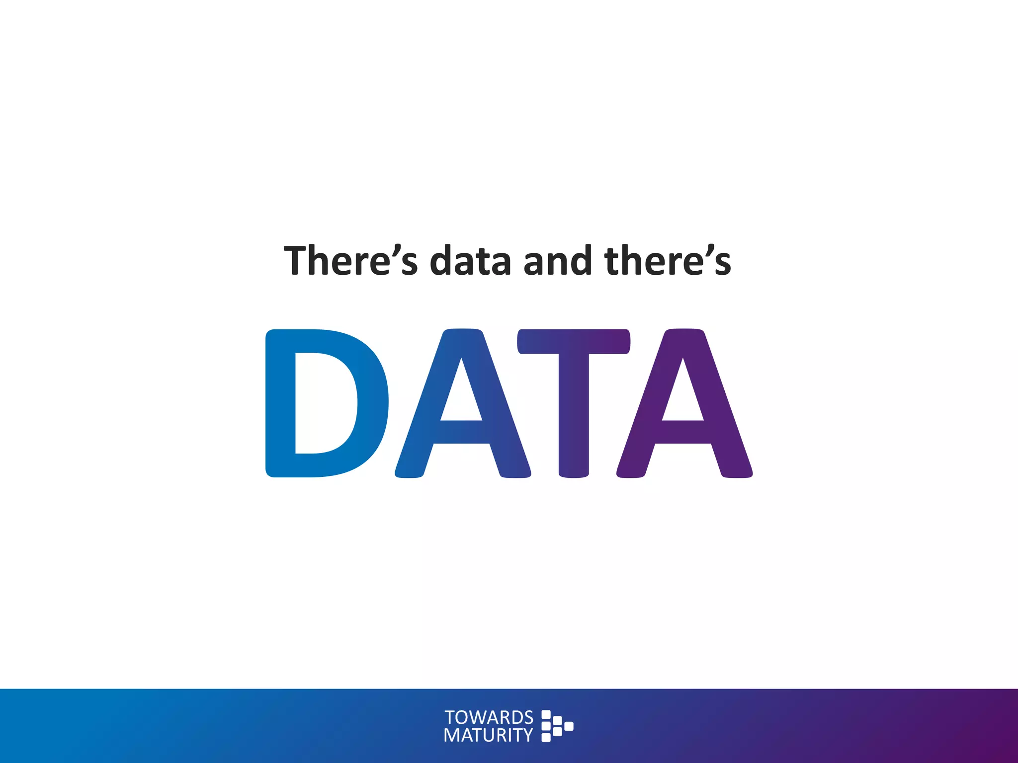 There’s data and there’s
 