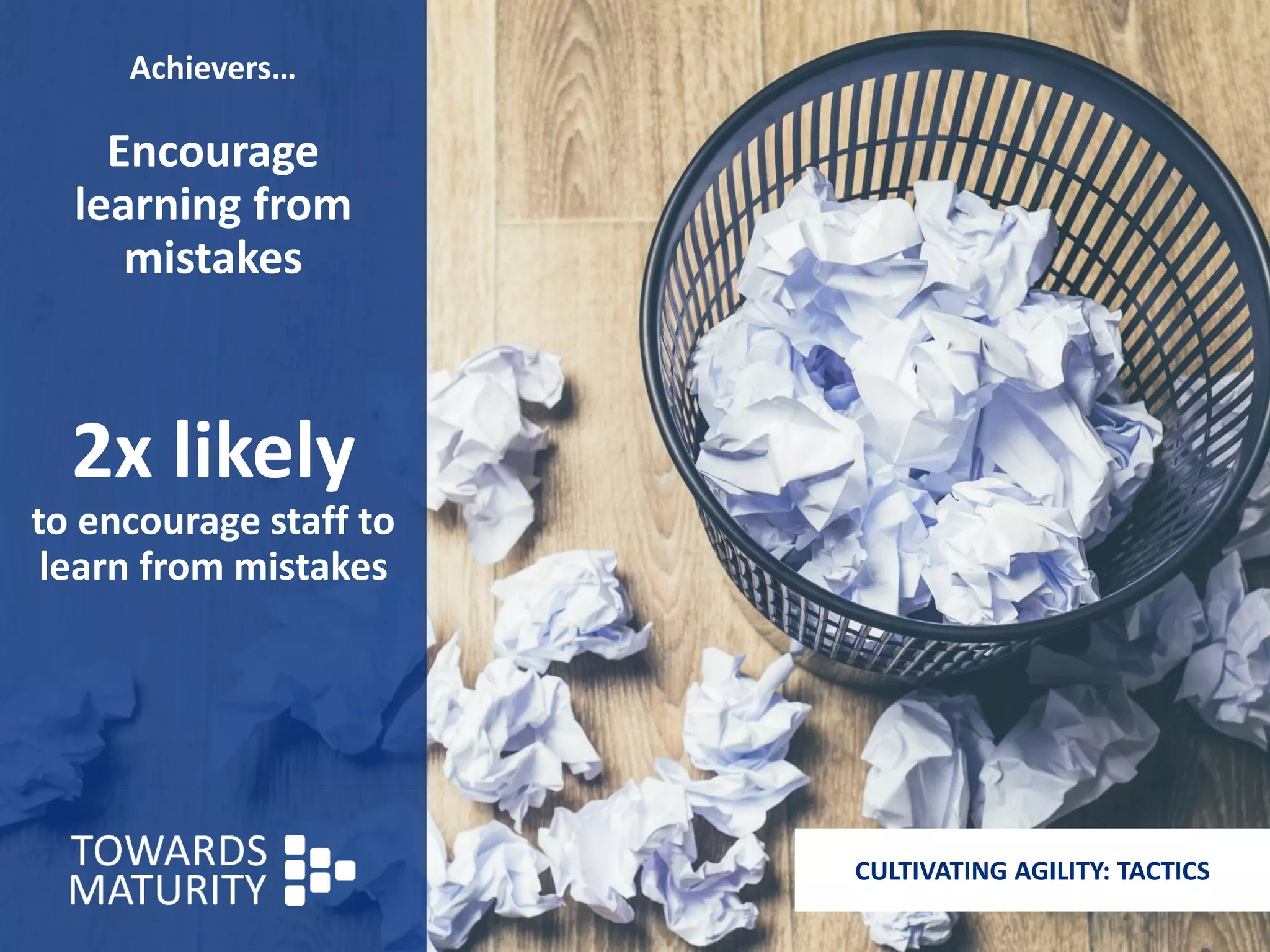 Achievers…
Encourage
learning from
mistakes
2x likely
to encourage staff to
learn from mistakes
CULTIVATING AGILITY: TACTICS
 