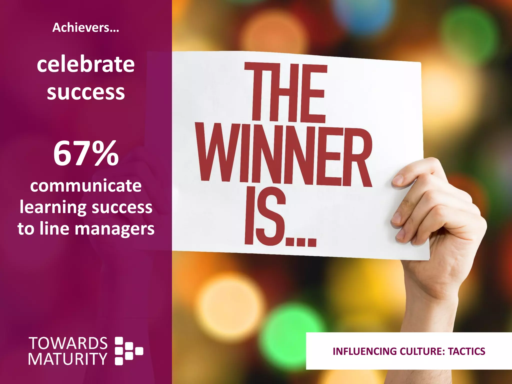Achievers…
celebrate
success
67%
communicate
learning success
to line managers
INFLUENCING CULTURE: TACTICS
 
