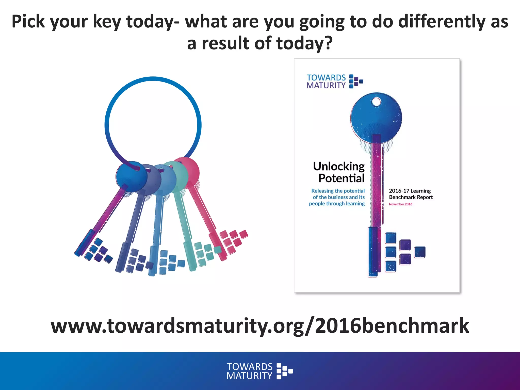 www.towardsmaturity.org/2016benchmark
Pick your key today- what are you going to do differently as
a result of today?
 
