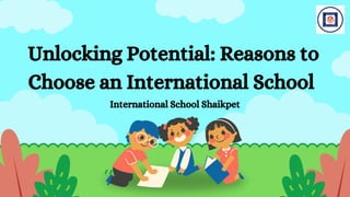 Unlocking Potential: Reasons to
Choose an International School
International School Shaikpet
 