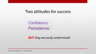 Confidence
Two attitudes for success
Persistence
BUT they are easily undermined!
© Eve Ash eveash.com www.7d-tv.com
 