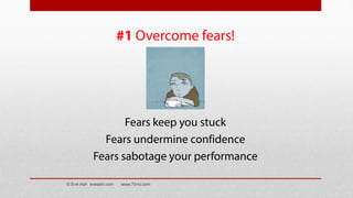 #1 Overcome fears!
Fears keep you stuck
Fears undermine confidence
Fears sabotage your performance
© Eve Ash eveash.com www.7d-tv.com
 