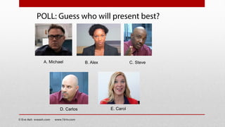 POLL: Guess who will present best?
A. Michael B. Alex C. Steve
D. Carlos E. Carol
© Eve Ash eveash.com www.7d-tv.com
 