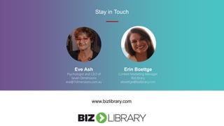 Stay in Touch
www.bizlibrary.com
Eve Ash
Psychologist and CEO of
Seven Dimensions
eve@7dimensions.com.au
Erin Boettge
Content Marketing Manager,
BizLibrary
eboettge@bizlibrary.com
 