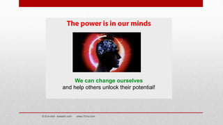 The power is in our minds
We can change ourselves
and help others unlock their potential!
© Eve Ash eveash.com www.7d-tv.com
 