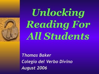 Unlocking
Reading For
All Students
Thomas Baker
Colegio del Verbo Divino
August 2006
 
