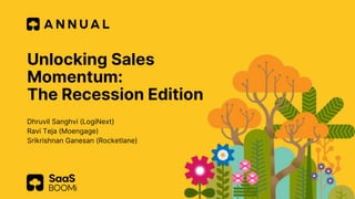 Unlocking Sales
Momentum:
The Recession Edition
Dhruvil Sanghvi (LogiNext)
Ravi Teja (Moengage)
Srikrishnan Ganesan (Rocketlane)
 