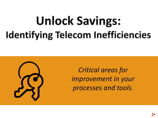 Unlock Savings:
Identifying Telecom Inefficiencies
Critical areas for
improvement in your
processes and tools.
 