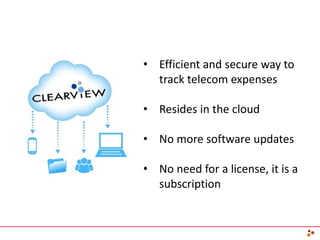 • Efficient and secure way to
track telecom expenses
• Resides in the cloud
• No more software updates
• No need for a license, it is a
subscription
 