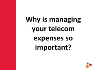 Why is managing
your telecom
expenses so
important?
 