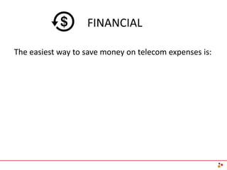 FINANCIAL
The easiest way to save money on telecom expenses is:
 