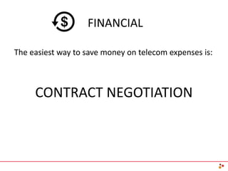 FINANCIAL
The easiest way to save money on telecom expenses is:
CONTRACT NEGOTIATION
 
