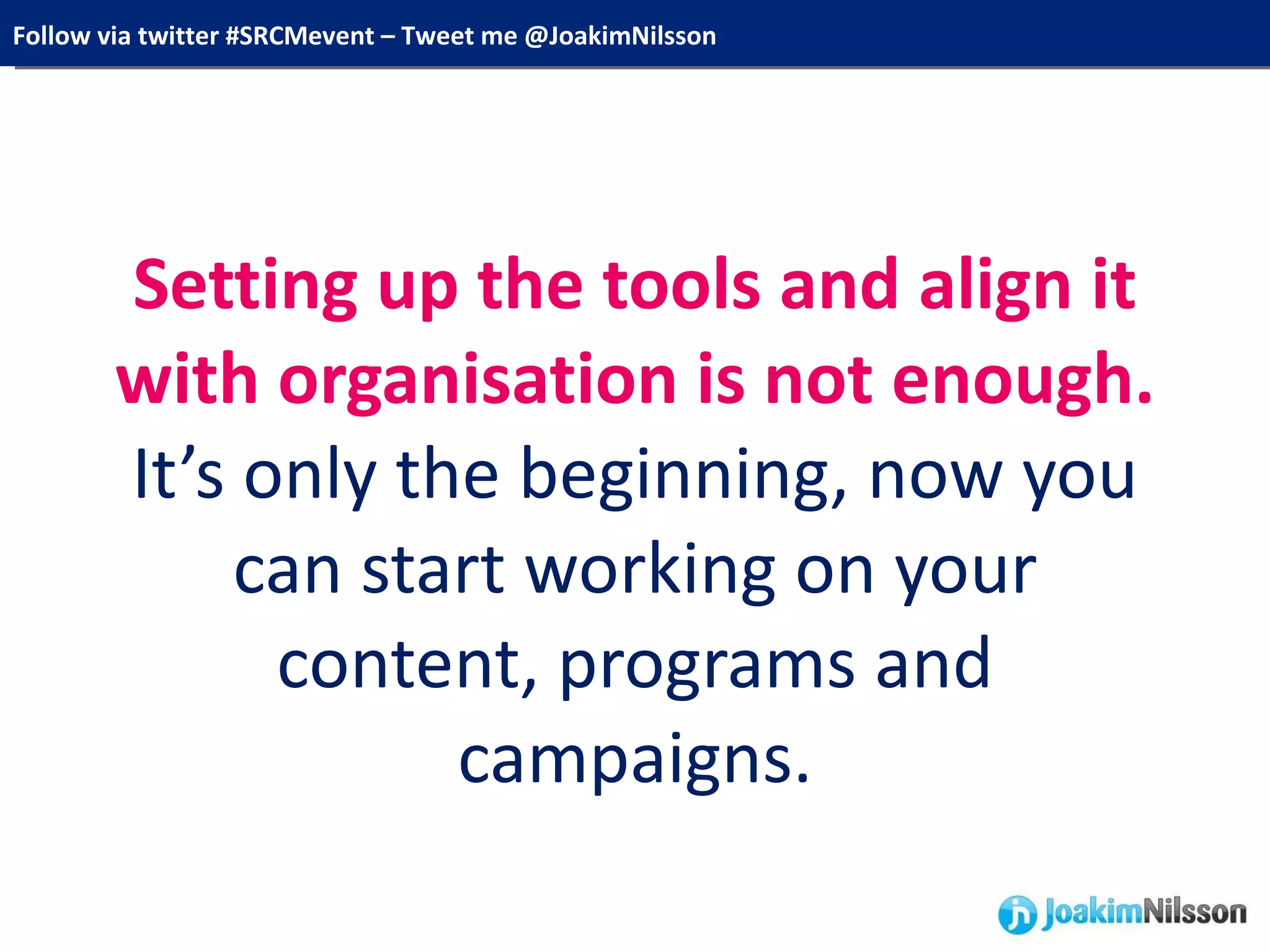Setting up the tools and align it with organisation is not enough. It’s only the beginning, now you can start working on your content, programs and campaigns. 