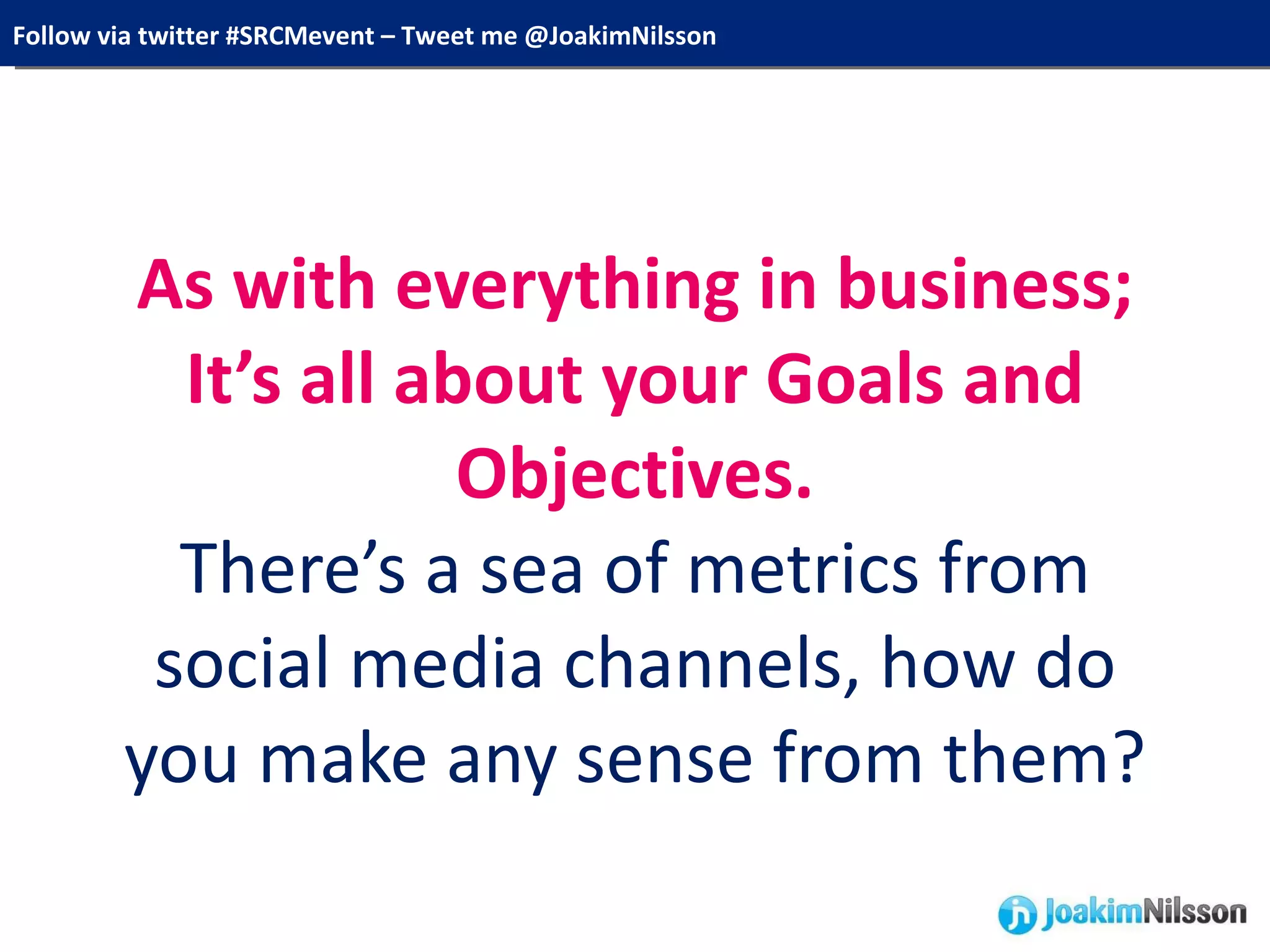 As with everything in business; It’s all about your Goals and Objectives. There’s a sea of metrics from social media channels, how do you make any sense from them? 