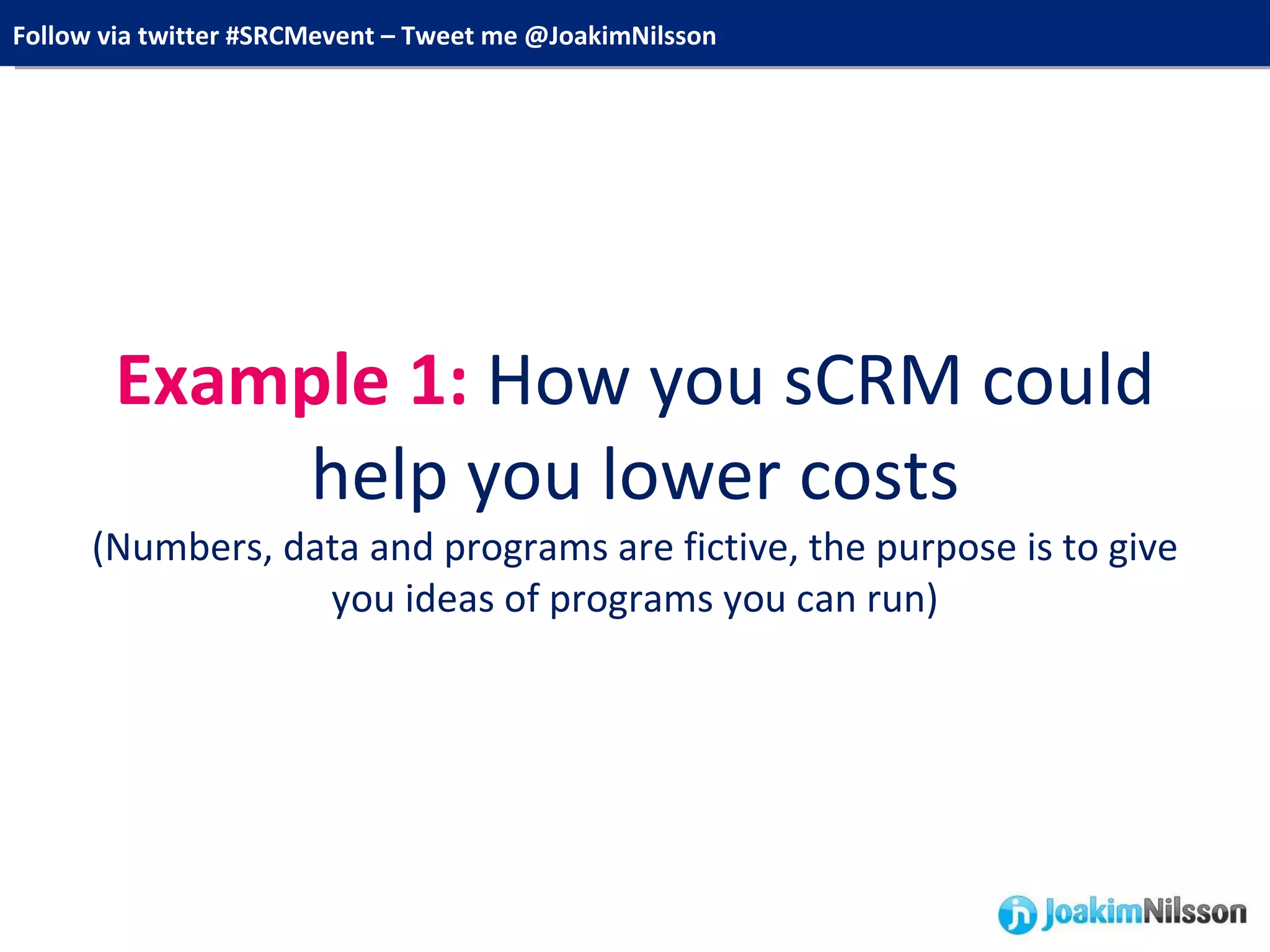 Example 1:  How you sCRM could help you lower costs (Numbers, data and programs are fictive, the purpose is to give you ideas of programs you can run) 