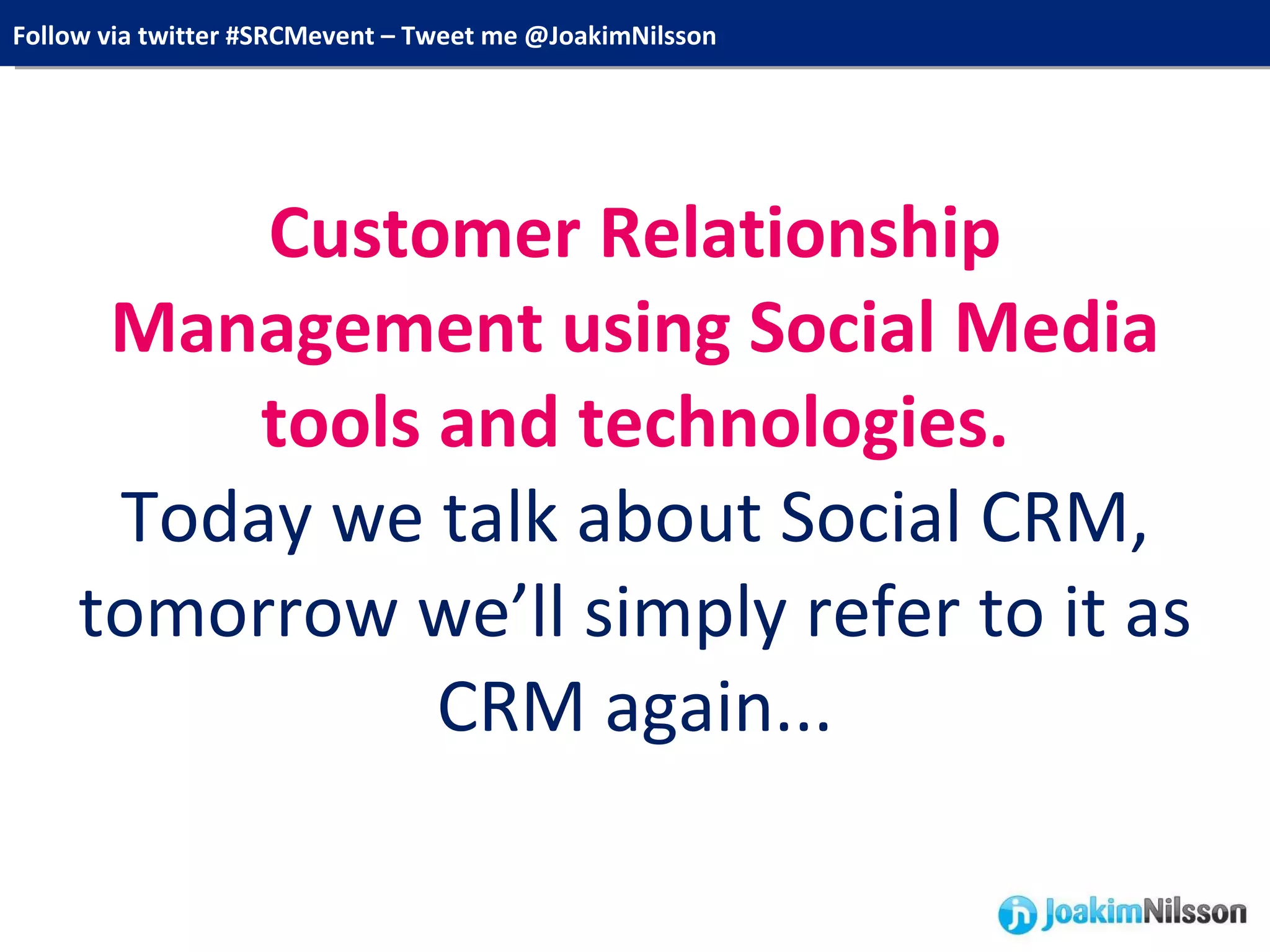Customer Relationship Management using Social Media tools and technologies. Today we talk about Social CRM, tomorrow we’ll simply refer to it as CRM again... 