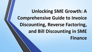 Unlocking SME Growth: A
Comprehensive Guide to Invoice
Discounting, Reverse Factoring,
and Bill Discounting in SME
Finance
 