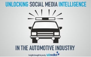 UNLOCKING SOCIAL MEDIA INTELLIGENCE 
IN THE AUTOMOTIVE INDUSTRY 
Insights brought to you by  