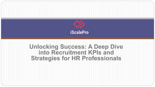 Unlocking Success: A Deep Dive
into Recruitment KPIs and
Strategies for HR Professionals
 
