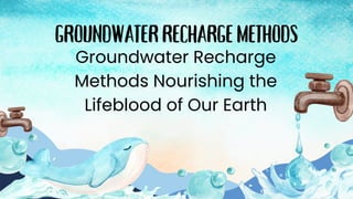 GROUNDWATERRECHARGEMETHODS
Groundwater Recharge
Methods Nourishing the
Lifeblood of Our Earth
 