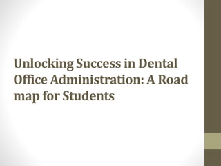 Unlocking Success in Dental
Office Administration: A Road
map for Students
 