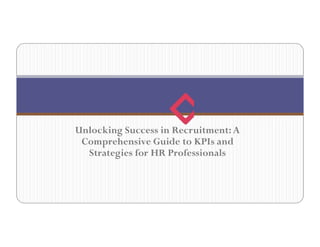 Unlocking Success in Recruitment:A
Comprehensive Guide to KPIs and
Strategies for HR Professionals
 
