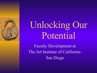 Unlocking Our Potential Faculty Development at The Art Institute of California- San Diego 